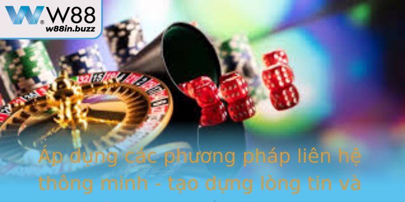 Áp dụng các phương pháp liên hệ thông minh - tạo dựng lòng tin và trải nghiệm khách hàng