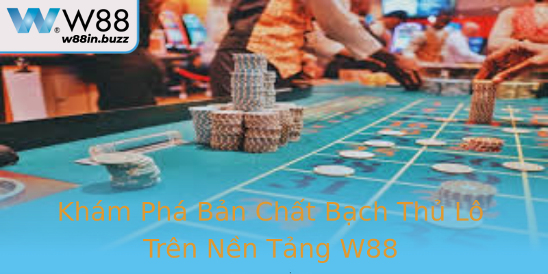 Khám Phá Bản Chất Bạch Thủ Lô Trên Nền Tảng W88