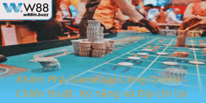 Kham Pha Game Bai Lieng Online Chien Thuat Ky Nang Va Ia Chi Uy Tin Tai W88