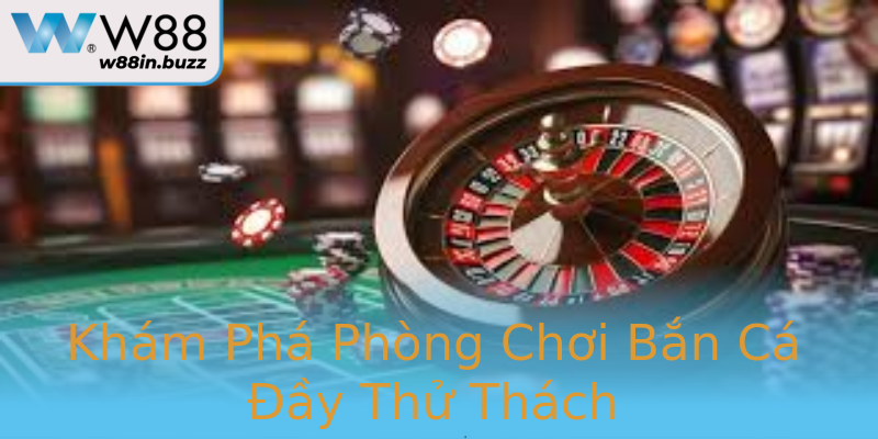 Khám Phá Phòng Chơi Bắn Cá Đầy Thử Thách