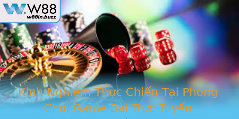 Kinh Nghiệm Thực Chiến Tại Phòng Chơi Game Bài Trực Tuyến Kinh Nghiệm Thực Chiến Tại Phòng Chơi Game Bài Trực Tuyến