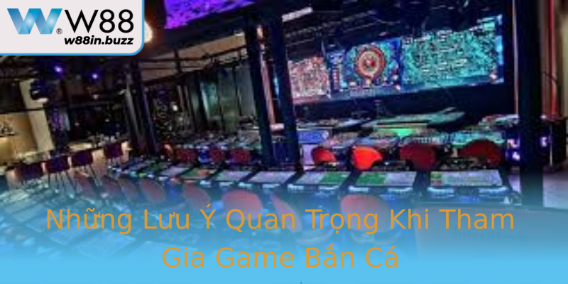 Những Lưu Ý Quan Trọng Khi Tham Gia Game Bắn Cá